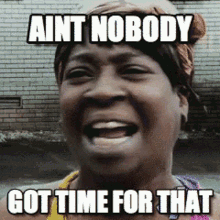 Ain't nobody got time for that